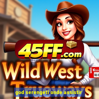 god serengeti onde assistir